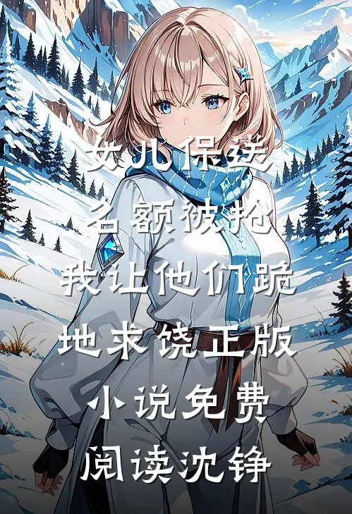 女儿保送名额被抢,我让他们跪地求饶正版小说免费阅读沈铮