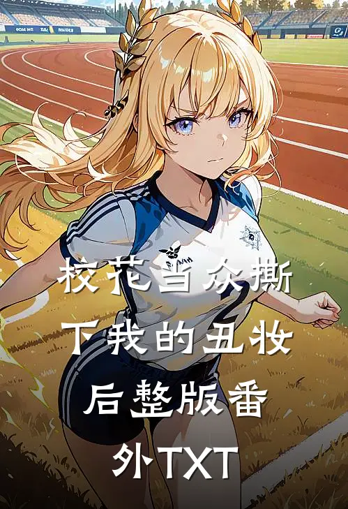 校花当众撕下我的丑妆后整版番外TXT