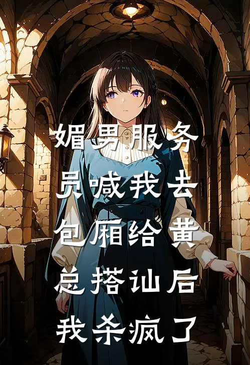 媚男服务员喊我去包厢给黄总搭讪后，我杀疯了