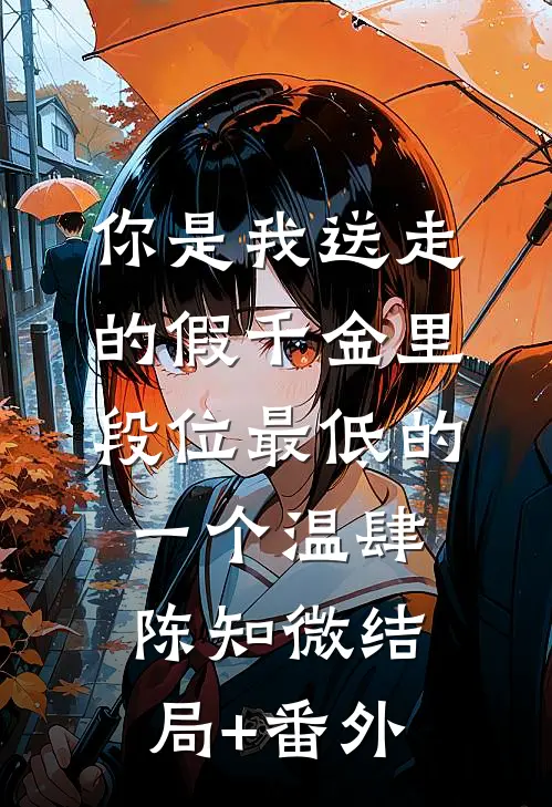 你是我送走的假千金里，段位最低的一个温肆陈知微结局+番外
