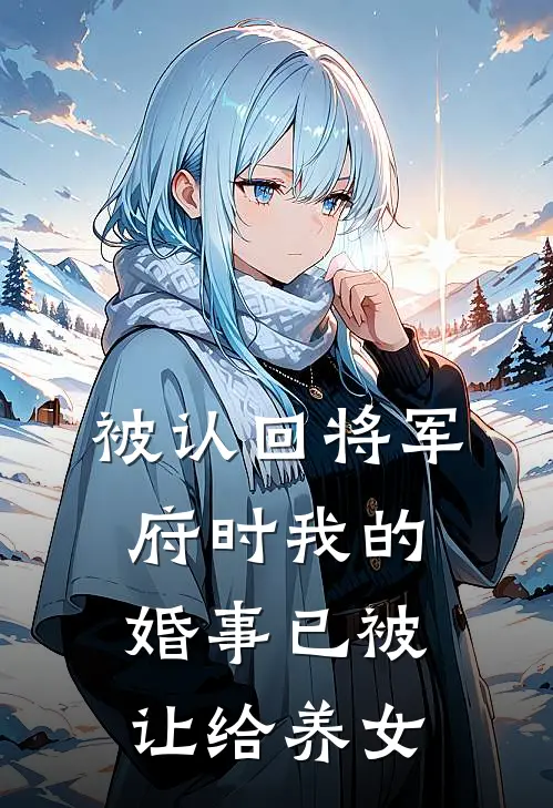 被认回将军府时我的婚事已被让给养女