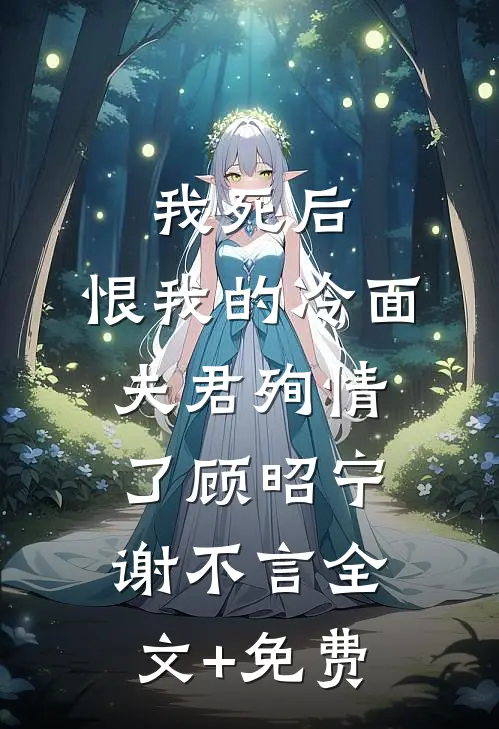 我死后，恨我的冷面夫君殉情了顾昭宁谢不言全文+免费