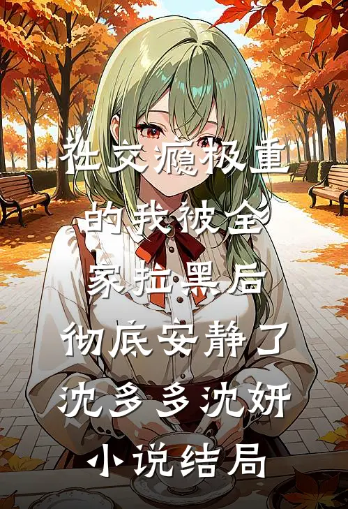 社交瘾极重的我被全家拉黑后，彻底安静了沈多多沈妍小说结局