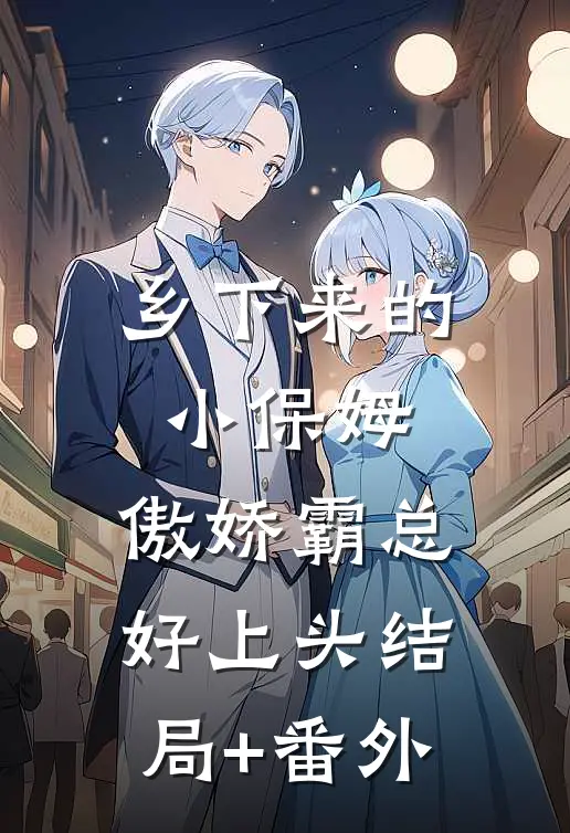 乡下来的小保姆，傲娇霸总好上头结局+番外