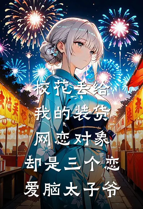 校花丢给我的装货网恋对象,却是三个恋爱脑太子爷