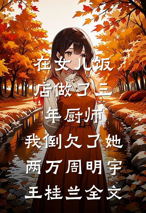 在女儿饭店做了三年厨师，我倒欠了她两万周明宇王桂兰全文