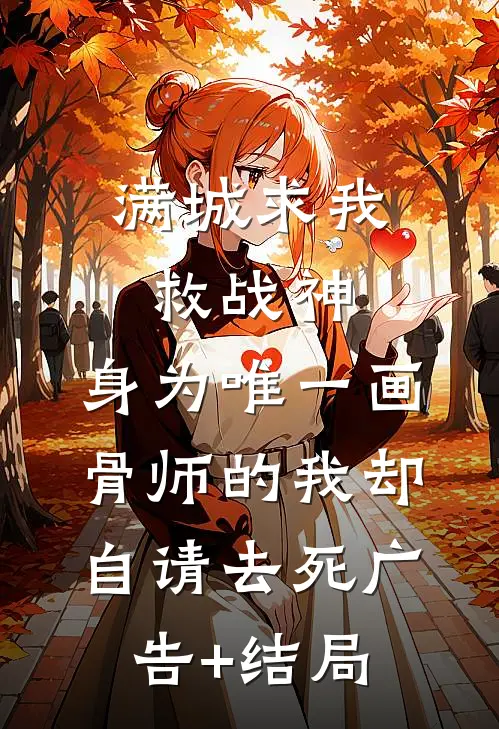 满城求我救战神，身为唯一画骨师的我却自请去死广告+结局
