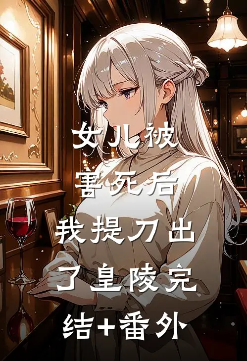 女儿被害死后，我提刀出了皇陵完结+番外