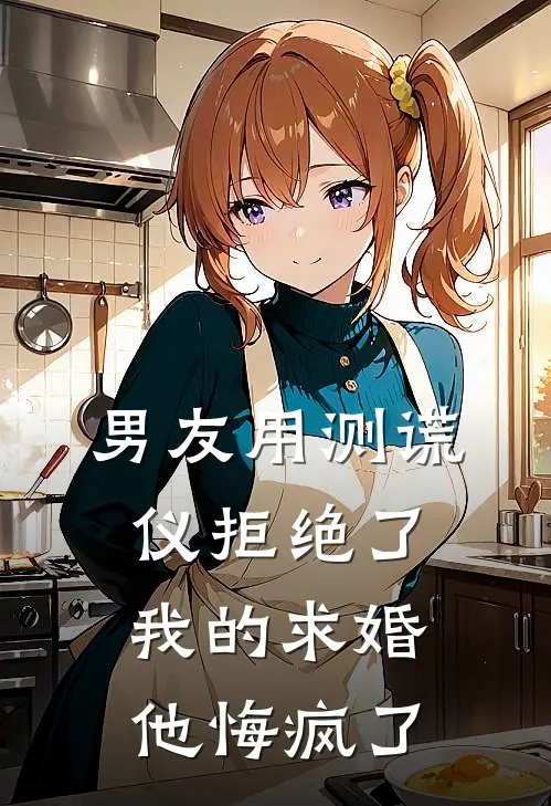 男友用测谎仪拒绝了我的求婚，他悔疯了