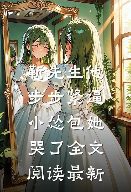 靳先生他步步紧逼，小怂包她哭了全文阅读最新