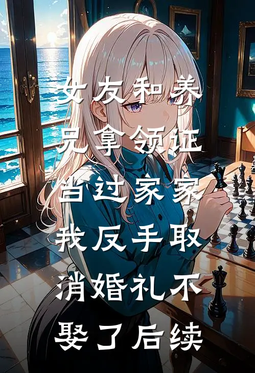 女友和养兄拿领证当过家家，我反手取消婚礼不娶了后续