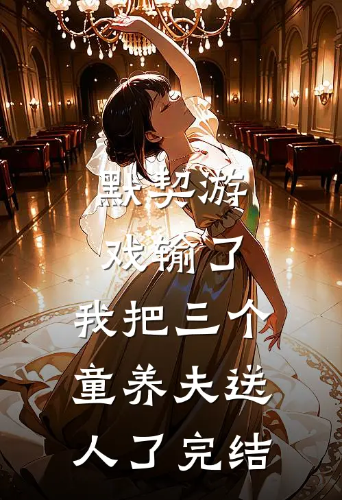 默契游戏输了，我把三个童养夫送人了完结