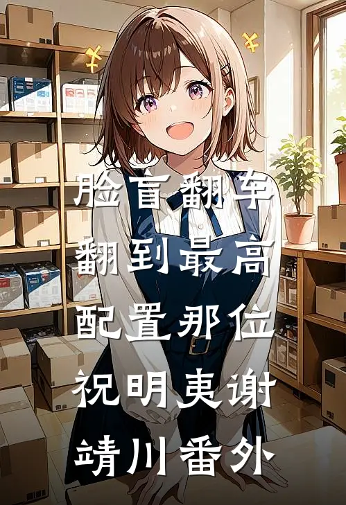 脸盲翻车，翻到最高配置那位祝明夷谢靖川番外