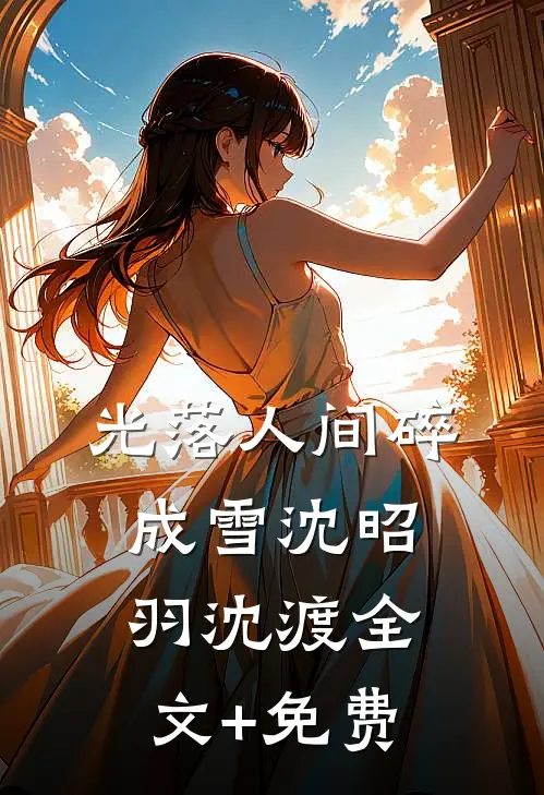 光落人间碎成雪沈昭羽沈渡全文+免费