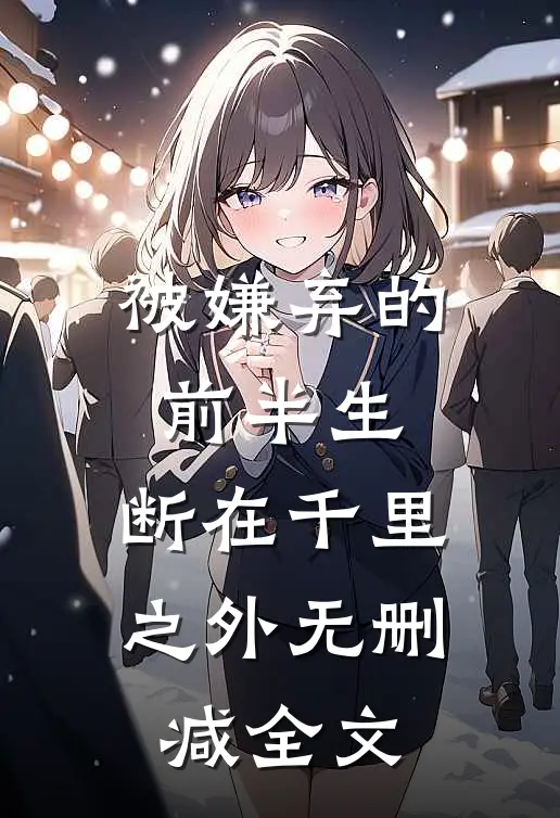 被嫌弃的前半生，断在千里之外无删减全文