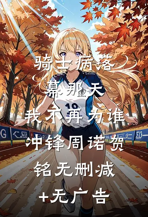 骑士病落幕那天，我不再为谁冲锋周诺贺铭无删减+无广告