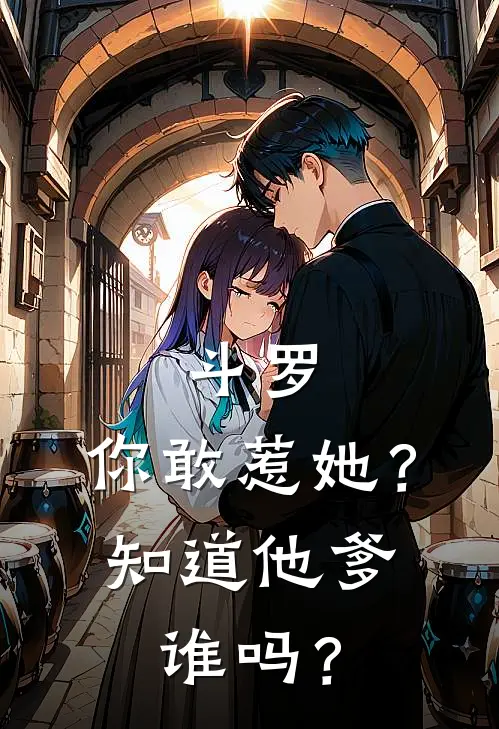 斗罗:你敢惹她?知道他爹谁吗?
