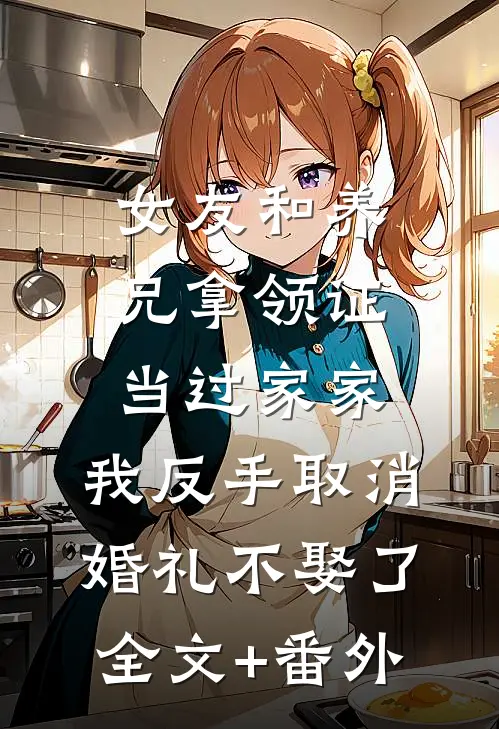 女友和养兄拿领证当过家家，我反手取消婚礼不娶了全文+番外