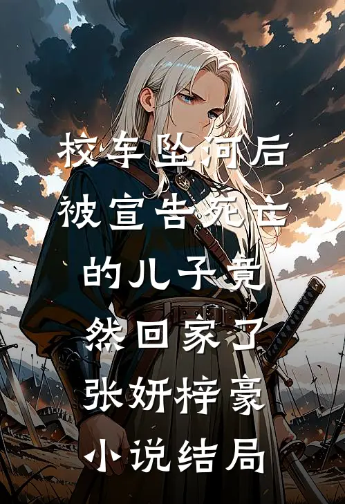 校车坠河后，被宣告死亡的儿子竟然回家了张妍梓豪小说结局
