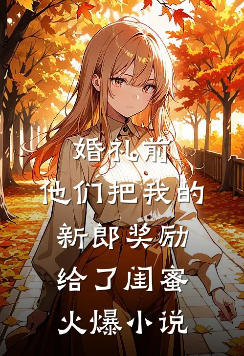 婚礼前，他们把我的新郎奖励给了闺蜜火爆小说