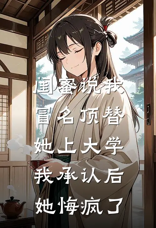闺蜜说我冒名顶替她上大学,我承认后她悔疯了