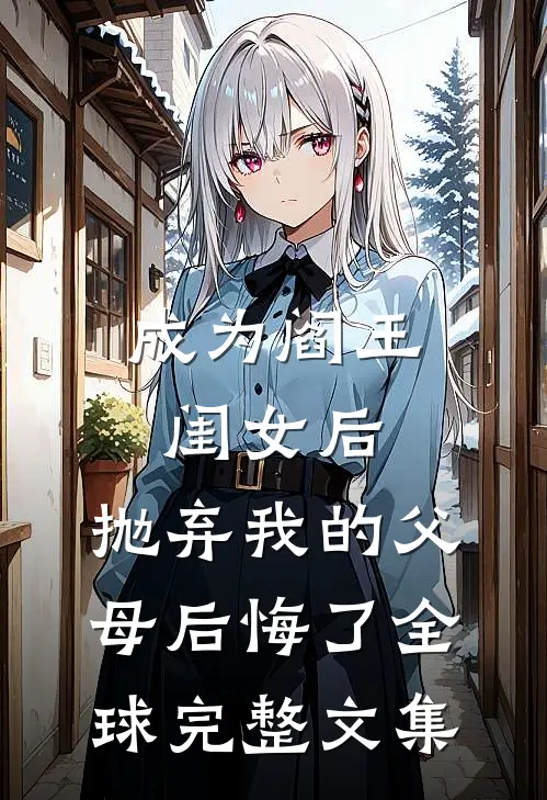 成为阎王闺女后，抛弃我的父母后悔了全球完整文集