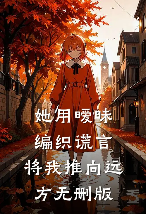 她用暧昧编织谎言，将我推向远方无删版