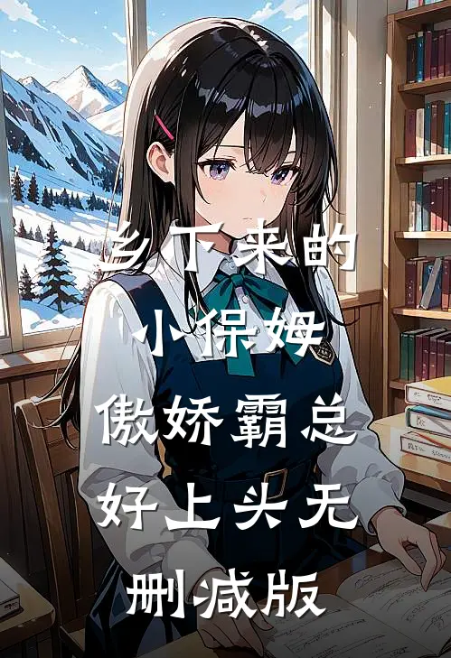乡下来的小保姆，傲娇霸总好上头无删减版