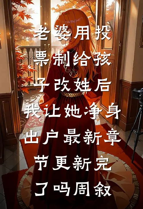 老婆用投票制给孩子改姓后,我让她净身出户最新章节更新完了吗周叙