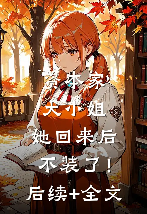 资本家大小姐，她回来后不装了！后续+全文
