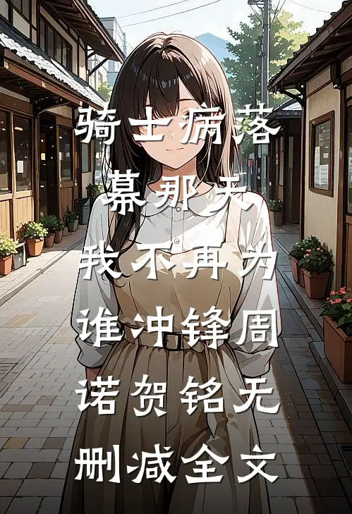 骑士病落幕那天，我不再为谁冲锋周诺贺铭无删减全文