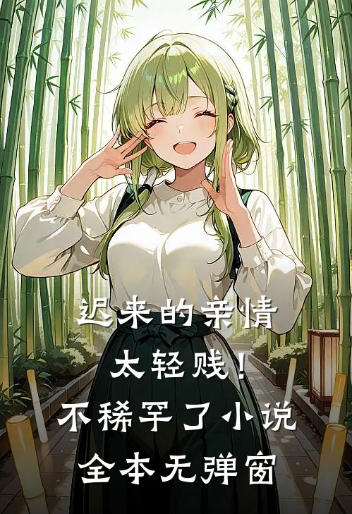 迟来的亲情太轻贱!不稀罕了小说全本无弹窗