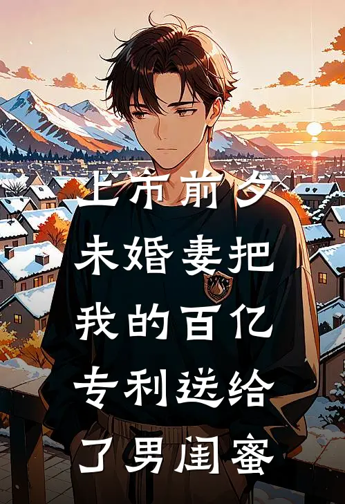 上市前夕,未婚妻把我的百亿专利送给了男闺蜜