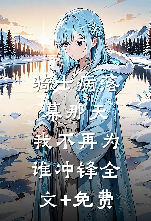 骑士病落幕那天，我不再为谁冲锋全文+免费