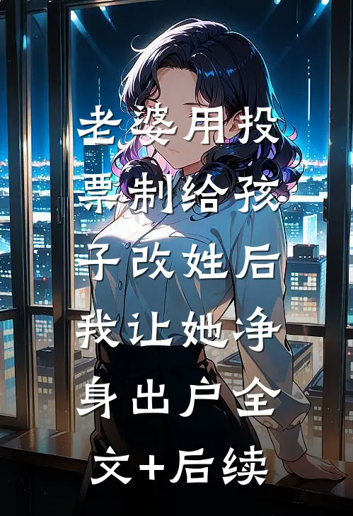 老婆用投票制给孩子改姓后，我让她净身出户全文+后续