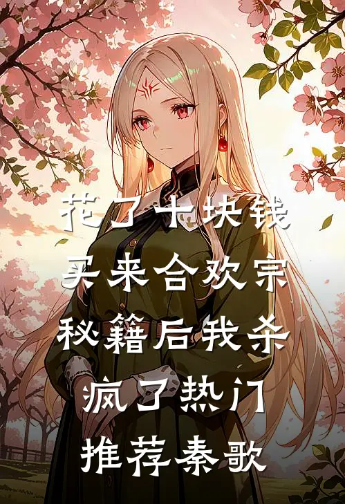 花了十块钱,买来合欢宗秘籍后我杀疯了热门推荐秦歌