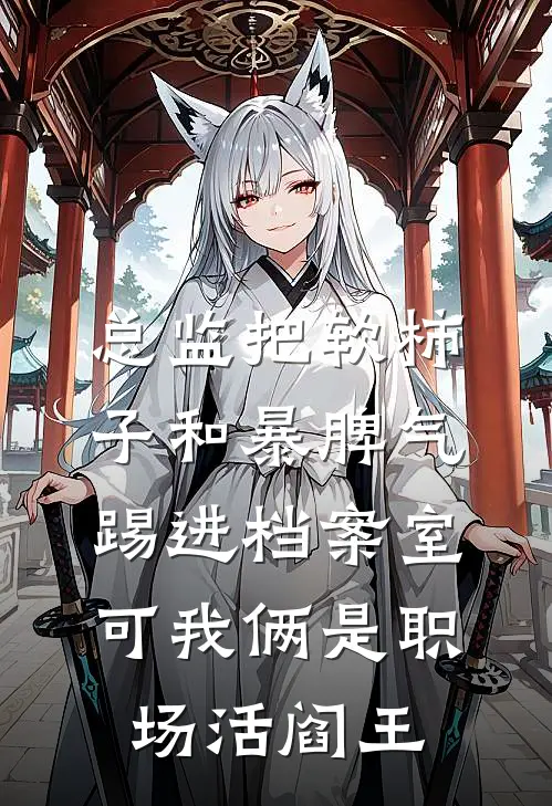 总监把软柿子和暴脾气踢进档案室，可我俩是职场活阎王