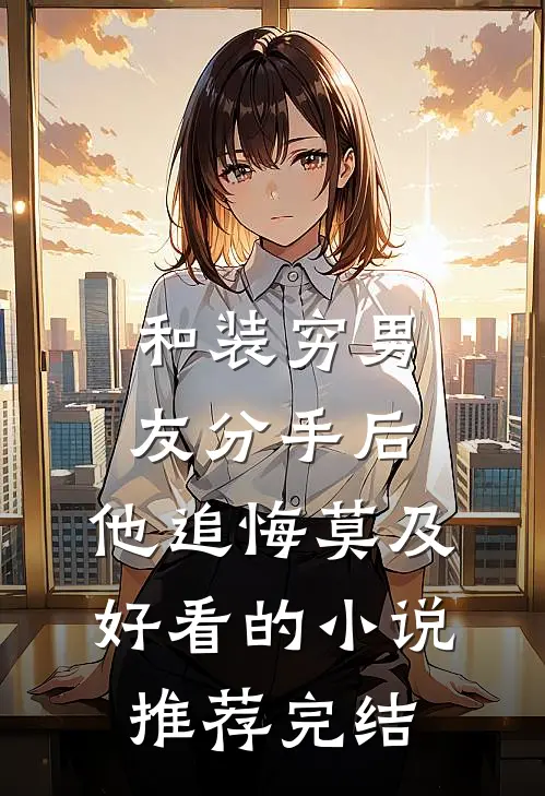 和装穷男友分手后，他追悔莫及好看的小说推荐完结