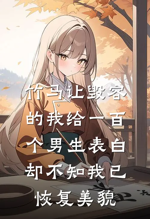 竹马让毁容的我给一百个男生表白,却不知我已恢复美貌