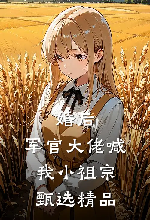 婚后,军官大佬喊我小祖宗甄选精品
