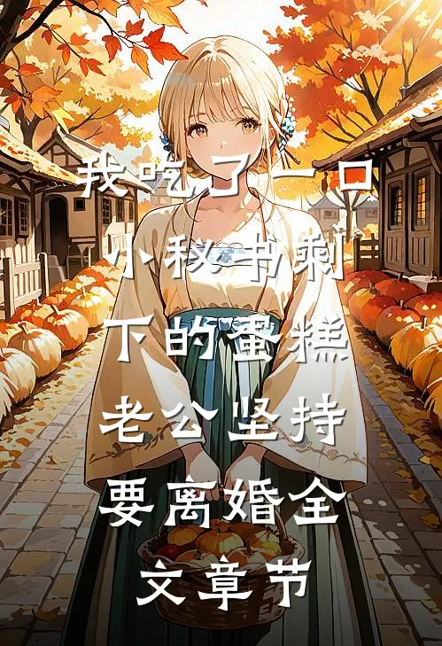 我吃了一口小秘书剩下的蛋糕，老公坚持要离婚全文章节