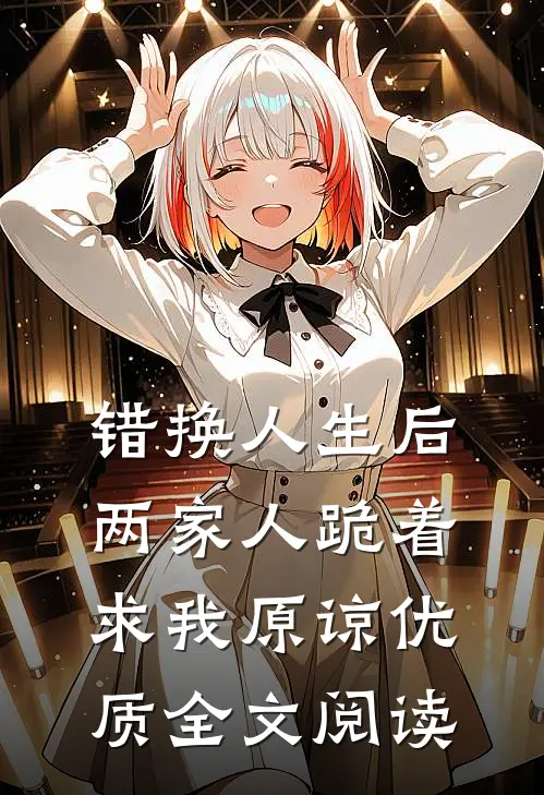 错换人生后，两家人跪着求我原谅优质全文阅读