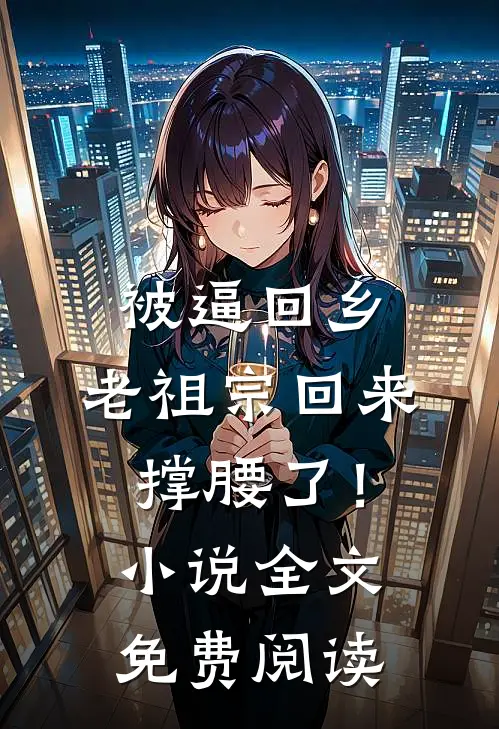 被逼回乡，老祖宗回来撑腰了！小说全文免费阅读
