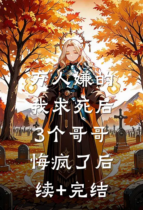 万人嫌的我求死后，3个哥哥悔疯了后续+完结