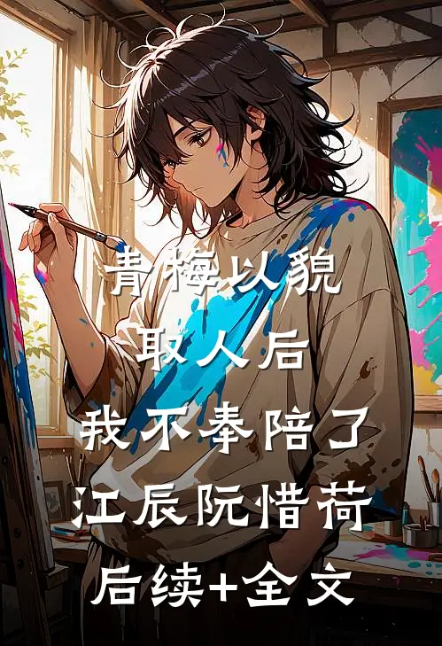 青梅以貌取人后，我不奉陪了江辰阮惜荷后续+全文