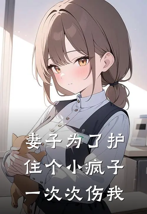 妻子为了护住个小疯子,一次次伤我