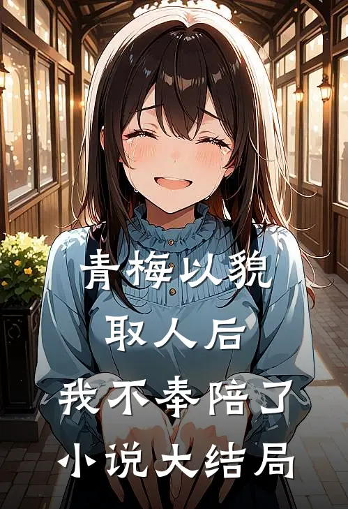 青梅以貌取人后，我不奉陪了小说大结局