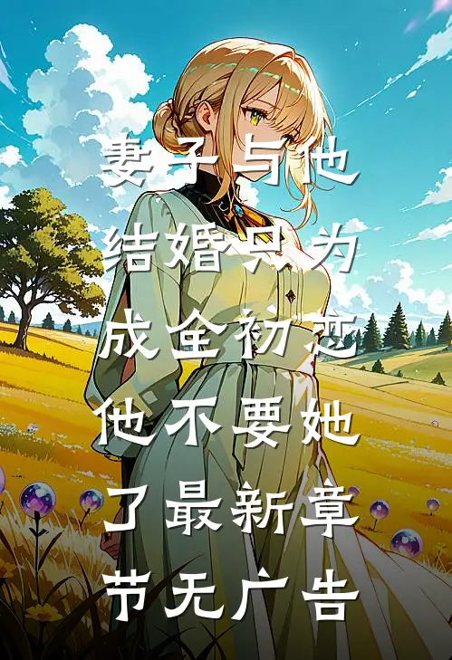 妻子与他结婚只为成全初恋，他不要她了最新章节无广告