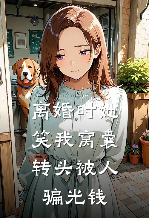 离婚时她笑我窝囊,转头被人骗光钱