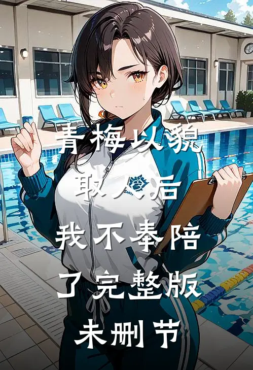 青梅以貌取人后，我不奉陪了完整版未删节
